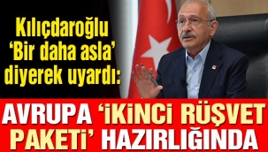 CHP Lideri Kılıçdaroğlu 'Bir daha asla' diyerek uyardı: Avrupa 'İkinci Rüşvet Paketi' hazırlığında
