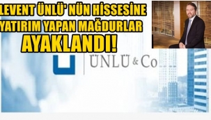 ÜNLÜ İŞADAMI MAHMUT LEVENT ÜNLÜ'NÜN HİSSESİNE YATIRIM YAPAN MAĞDURLAR AYAKLANDI