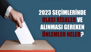 2023 seçimlerinde olası riskler ve alınması gereken önlemler neler?