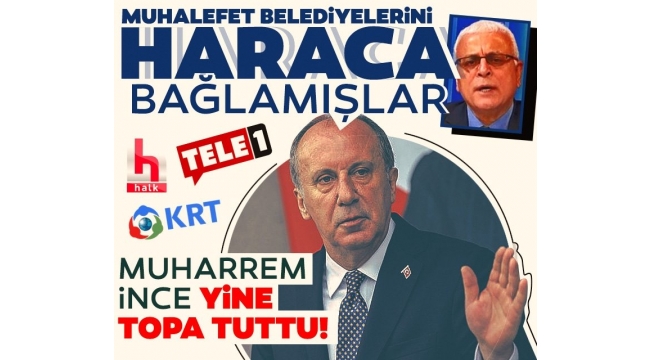 Muharrem İnce: Haraca bağlamışlar bütün muhalefet belediyelerini...