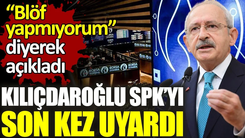 Kılıçdaroğlu SPK'yı borsa için son kez uyardı. Blöf yapmıyorum diyerek açıkladı