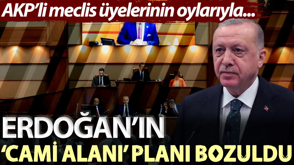 AKP'li meclis üyelerinin oylarıyla... Erdoğan'ın 'cami alanı' planı bozuldu