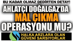 Ahlatçı Doğalgaz'da mal çıkma operasyonu mu?