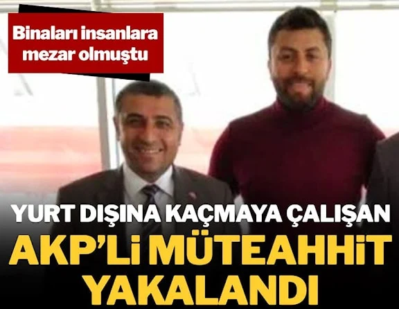 Binaları yüzlerce kişiye mezar olmuştu! Yurt dışına kaçmaya çalışan AKP'li müteahhit yakalandı