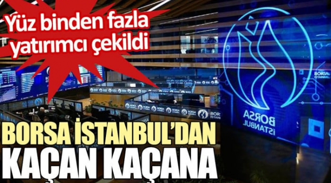 Borsa İstanbul'dan kaçan kaçana. Yüz binden fazla yatırımcı çekildi