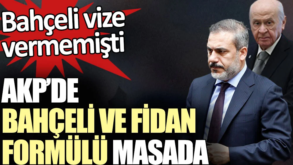 AKP'de Bahçeli ve Fidan formülü masada. Bahçeli vize vermemişti