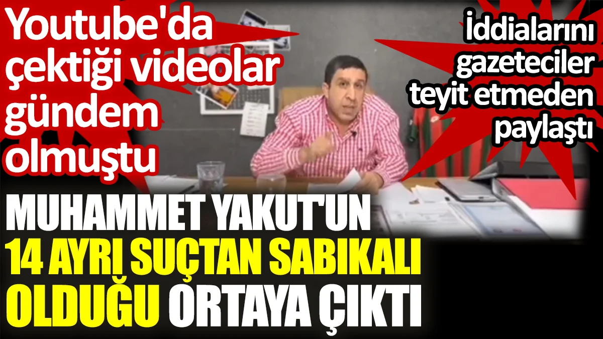 Muhammet Yakut'un 14 ayrı suçtan sabıkalı olduğu ortaya çıktı. Youtube'da çektiği videolar gündem olmuştu
