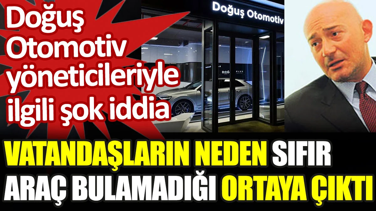 Doğuş Otomotiv yöneticileriyle ilgili şok iddia. Vatandaşların neden sıfır araç bulamadığı ortaya çıktı