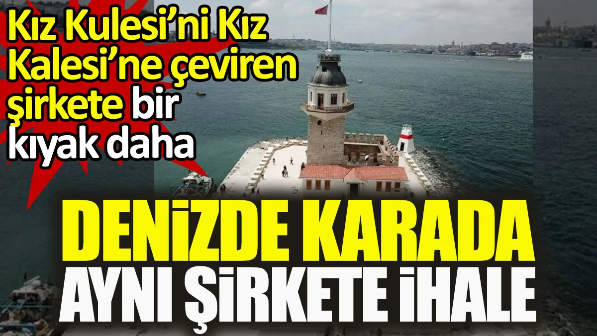 Kız Kulesi'ni Kız Kalesi'ne çeviren şirkete bir kıyak daha. Denizde karada aynı şirkete ihale