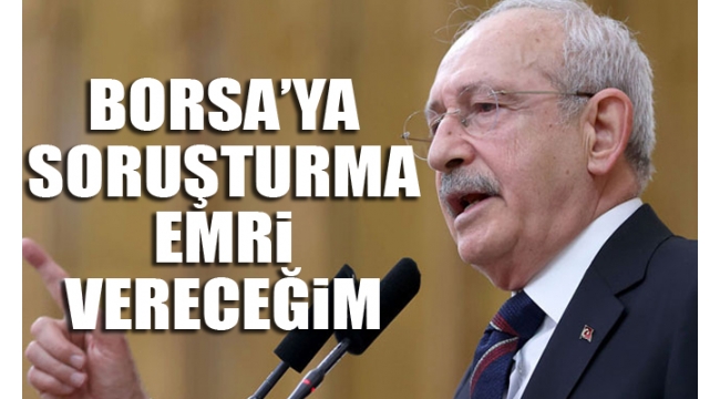 Kılıçdaroğlu: Borsa'ya soruşturma emri vereceğim