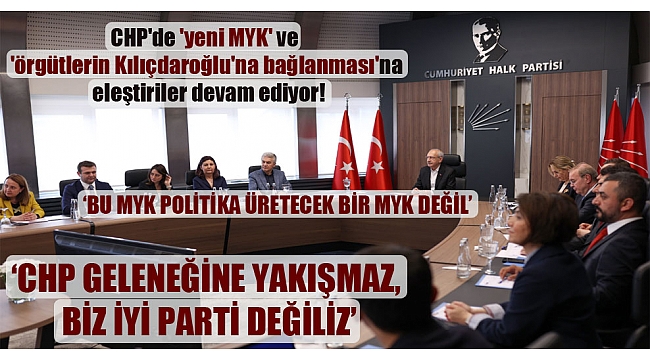 CHP'de 'yeni MYK' ve 'örgütlerin Kılıçdaroğlu'na bağlanması'na eleştiriler devam ediyor!
