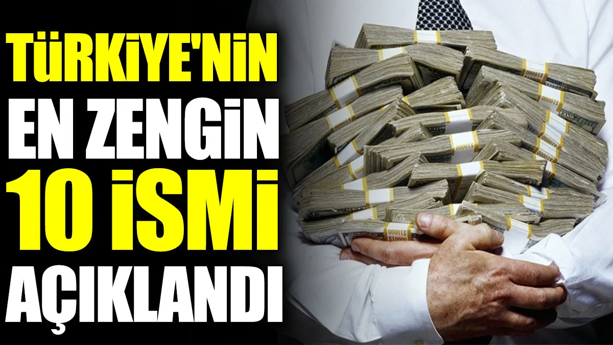 Türkiye'nin en zengin 10 ismi açıklandı