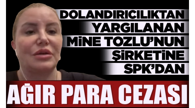 Dolandırıcılıktan yargılanan Mine Tozlu'nun şirketine SPK'dan ağır para cezası