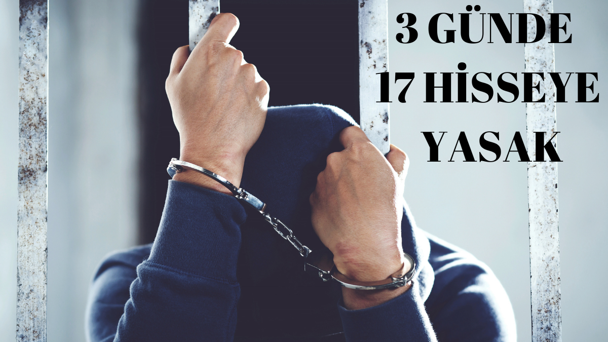 Yasak Yağmuru! 3 Günde 17 Hisseye Yasak Geldi!